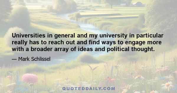 Universities in general and my university in particular really has to reach out and find ways to engage more with a broader array of ideas and political thought.