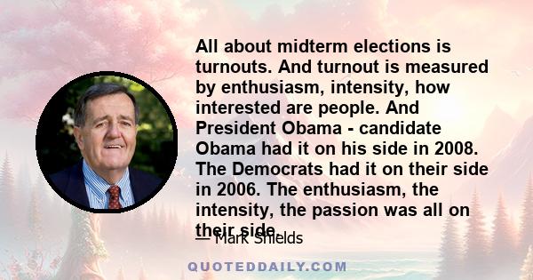 All about midterm elections is turnouts. And turnout is measured by enthusiasm, intensity, how interested are people. And President Obama - candidate Obama had it on his side in 2008. The Democrats had it on their side