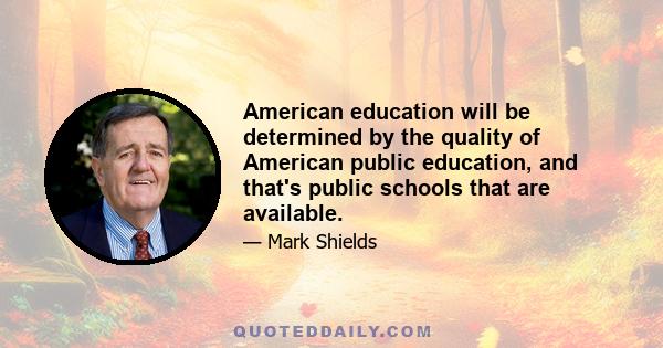 American education will be determined by the quality of American public education, and that's public schools that are available.