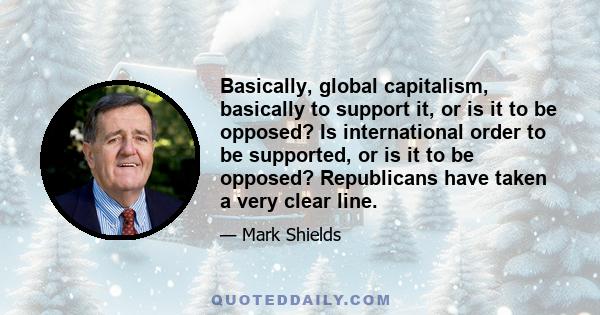 Basically, global capitalism, basically to support it, or is it to be opposed? Is international order to be supported, or is it to be opposed? Republicans have taken a very clear line.