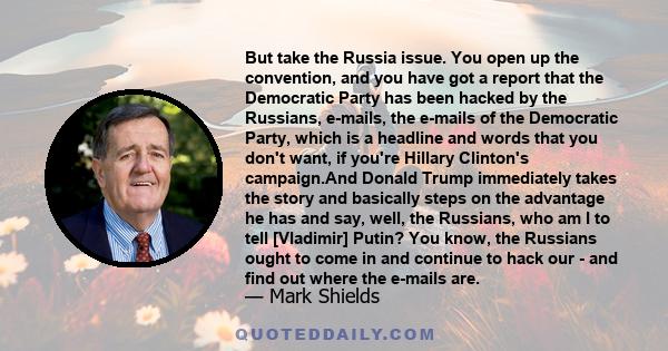 But take the Russia issue. You open up the convention, and you have got a report that the Democratic Party has been hacked by the Russians, e-mails, the e-mails of the Democratic Party, which is a headline and words