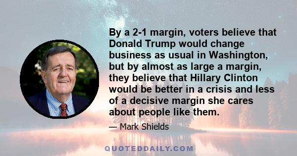 By a 2-1 margin, voters believe that Donald Trump would change business as usual in Washington, but by almost as large a margin, they believe that Hillary Clinton would be better in a crisis and less of a decisive