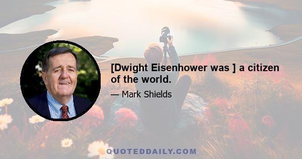 [Dwight Eisenhower was ] a citizen of the world.