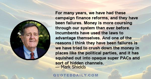 For many years, we have had these campaign finance reforms, and they have been failures. Money is more coursing through our system than ever before. Incumbents have used the laws to advantage themselves. And one of the