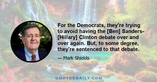 For the Democrats, they're trying to avoid having the [Ben] Sanders- [Hillary] Clinton debate over and over again. But, to some degree, they're sentenced to that debate.