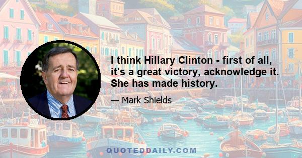 I think Hillary Clinton - first of all, it's a great victory, acknowledge it. She has made history.