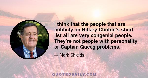 I think that the people that are publicly on Hillary Clinton's short list all are very congenial people. They're not people with personality or Captain Queeg problems.