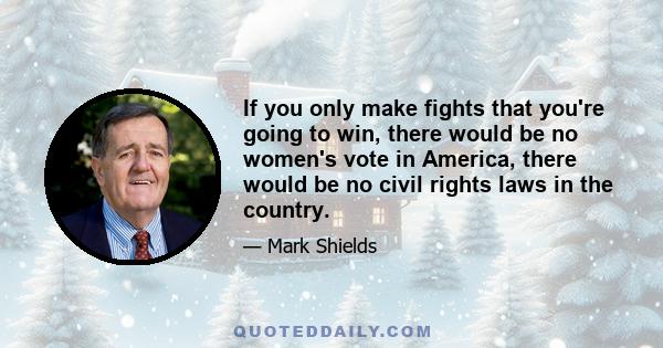 If you only make fights that you're going to win, there would be no women's vote in America, there would be no civil rights laws in the country.