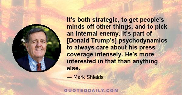 It's both strategic, to get people's minds off other things, and to pick an internal enemy. It's part of [Donald Trump's] psychodynamics to always care about his press coverage intensely. He's more interested in that