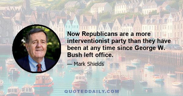 Now Republicans are a more interventionist party than they have been at any time since George W. Bush left office.