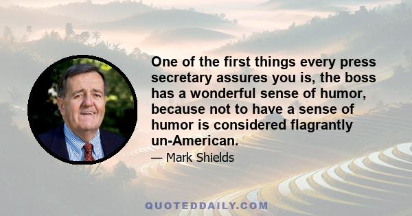 One of the first things every press secretary assures you is, the boss has a wonderful sense of humor, because not to have a sense of humor is considered flagrantly un-American.