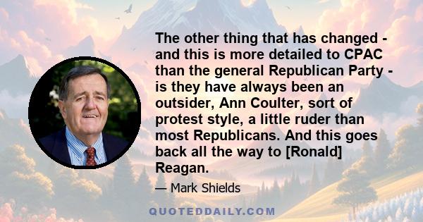 The other thing that has changed - and this is more detailed to CPAC than the general Republican Party - is they have always been an outsider, Ann Coulter, sort of protest style, a little ruder than most Republicans.