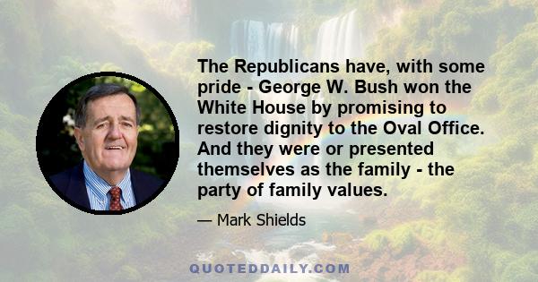 The Republicans have, with some pride - George W. Bush won the White House by promising to restore dignity to the Oval Office. And they were or presented themselves as the family - the party of family values.