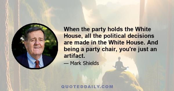 When the party holds the White House, all the political decisions are made in the White House. And being a party chair, you're just an artifact.