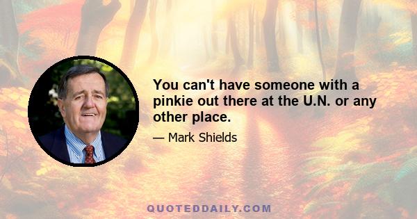 You can't have someone with a pinkie out there at the U.N. or any other place.