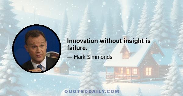 Innovation without insight is failure.