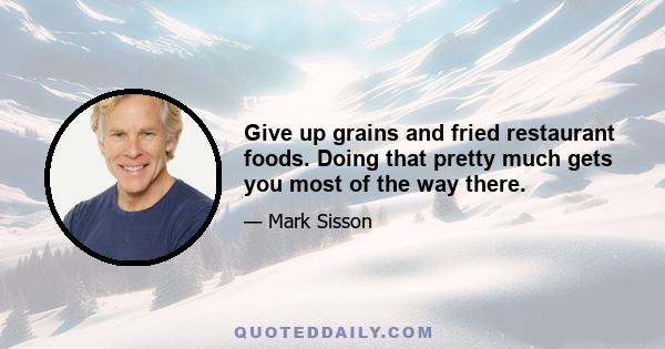 Give up grains and fried restaurant foods. Doing that pretty much gets you most of the way there.