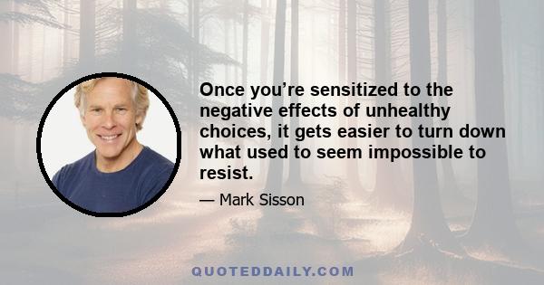 Once you’re sensitized to the negative effects of unhealthy choices, it gets easier to turn down what used to seem impossible to resist.