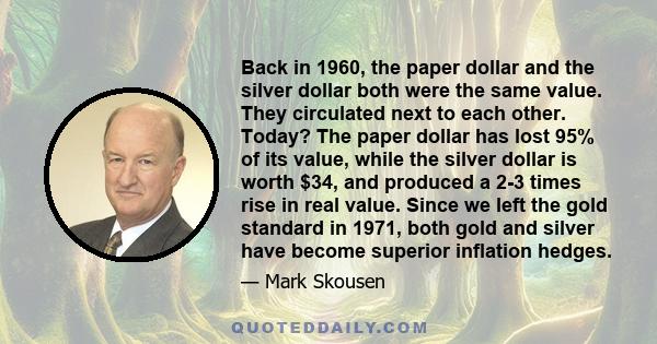 Back in 1960, the paper dollar and the silver dollar both were the same value. They circulated next to each other. Today? The paper dollar has lost 95% of its value, while the silver dollar is worth $34, and produced a