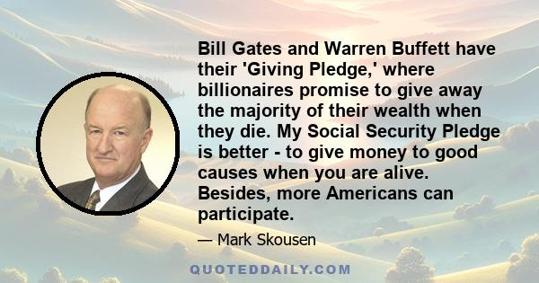 Bill Gates and Warren Buffett have their 'Giving Pledge,' where billionaires promise to give away the majority of their wealth when they die. My Social Security Pledge is better - to give money to good causes when you