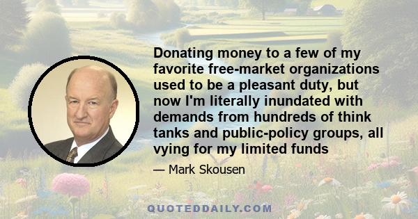 Donating money to a few of my favorite free-market organizations used to be a pleasant duty, but now I'm literally inundated with demands from hundreds of think tanks and public-policy groups, all vying for my limited