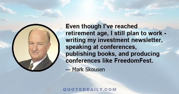 Even though I've reached retirement age, I still plan to work - writing my investment newsletter, speaking at conferences, publishing books, and producing conferences like FreedomFest.