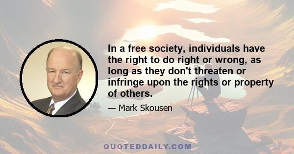 In a free society, individuals have the right to do right or wrong, as long as they don't threaten or infringe upon the rights or property of others.