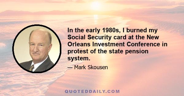 In the early 1980s, I burned my Social Security card at the New Orleans Investment Conference in protest of the state pension system.