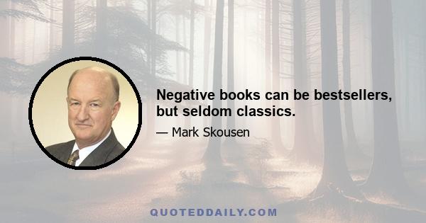 Negative books can be bestsellers, but seldom classics.