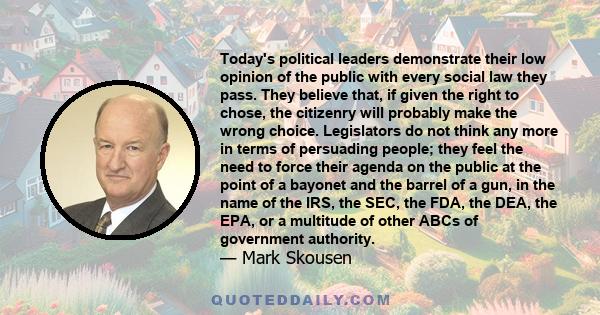 Today's political leaders demonstrate their low opinion of the public with every social law they pass. They believe that, if given the right to chose, the citizenry will probably make the wrong choice. Legislators do