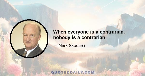 When everyone is a contrarian, nobody is a contrarian