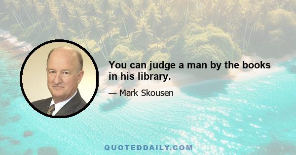 You can judge a man by the books in his library.