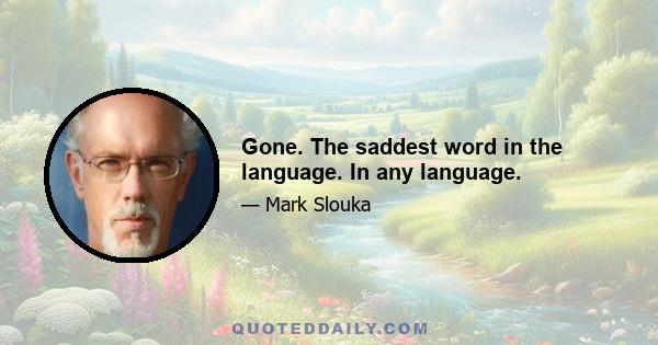 Gone. The saddest word in the language. In any language.