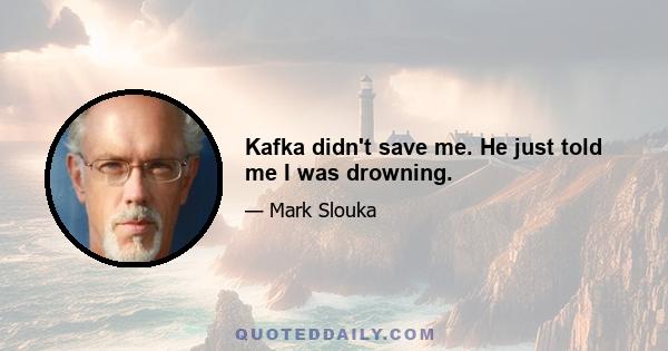 Kafka didn't save me. He just told me I was drowning.