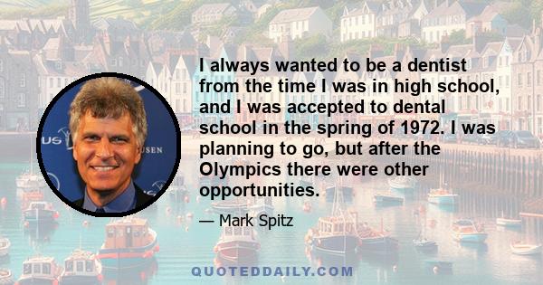 I always wanted to be a dentist from the time I was in high school, and I was accepted to dental school in the spring of 1972. I was planning to go, but after the Olympics there were other opportunities.