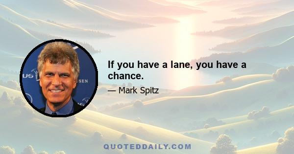 If you have a lane, you have a chance.