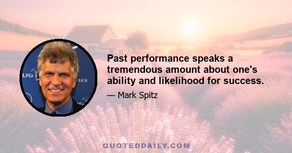 Past performance speaks a tremendous amount about one's ability and likelihood for success.