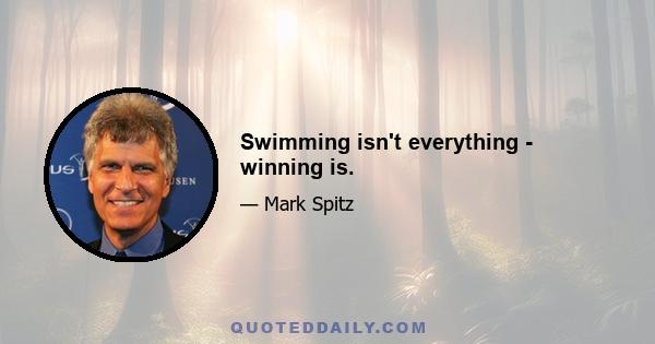 Swimming isn't everything - winning is.