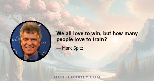 We all love to win, but how many people love to train?