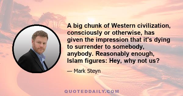 A big chunk of Western civilization, consciously or otherwise, has given the impression that it's dying to surrender to somebody, anybody. Reasonably enough, Islam figures: Hey, why not us?