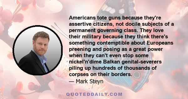 Americans tote guns because they're assertive citizens, not docile subjects of a permanent governing class. They love their military because they think there's something contemptible about Europeans preening and posing