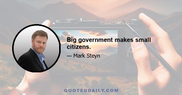 Big government makes small citizens.