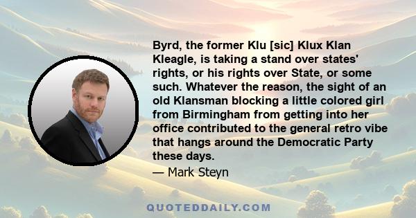 Byrd, the former Klu [sic] Klux Klan Kleagle, is taking a stand over states' rights, or his rights over State, or some such. Whatever the reason, the sight of an old Klansman blocking a little colored girl from