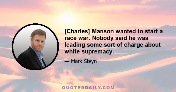 [Charles] Manson wanted to start a race war. Nobody said he was leading some sort of charge about white supremacy.