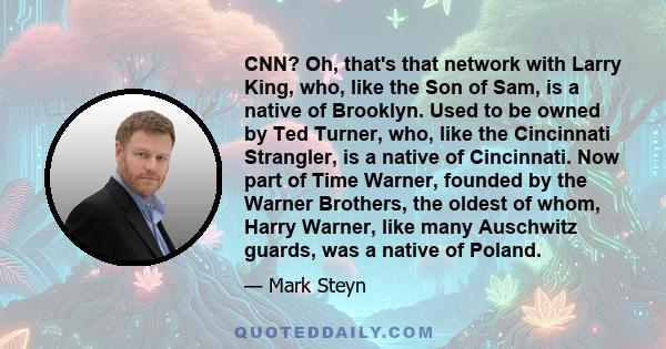 CNN? Oh, that's that network with Larry King, who, like the Son of Sam, is a native of Brooklyn. Used to be owned by Ted Turner, who, like the Cincinnati Strangler, is a native of Cincinnati. Now part of Time Warner,