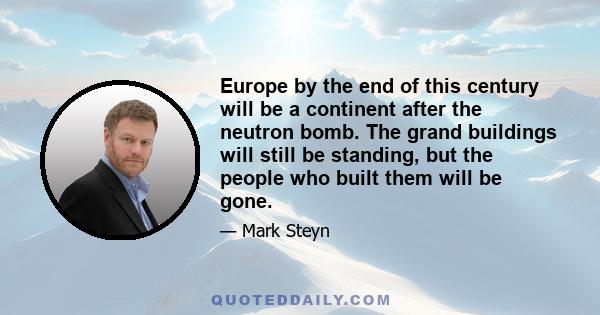 Europe by the end of this century will be a continent after the neutron bomb. The grand buildings will still be standing, but the people who built them will be gone.