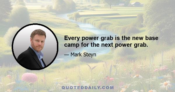 Every power grab is the new base camp for the next power grab.