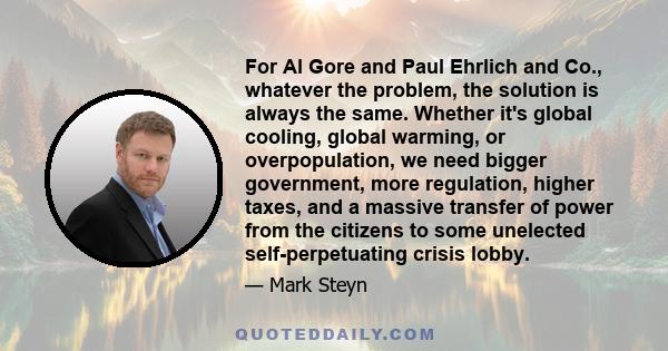 For Al Gore and Paul Ehrlich and Co., whatever the problem, the solution is always the same. Whether it's global cooling, global warming, or overpopulation, we need bigger government, more regulation, higher taxes, and