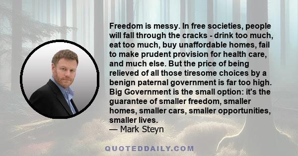 Freedom is messy. In free societies, people will fall through the cracks - drink too much, eat too much, buy unaffordable homes, fail to make prudent provision for health care, and much else. But the price of being