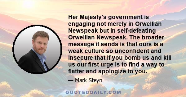 Her Majesty's government is engaging not merely in Orwellian Newspeak but in self-defeating Orwellian Newspeak. The broader message it sends is that ours is a weak culture so unconfident and insecure that if you bomb us 